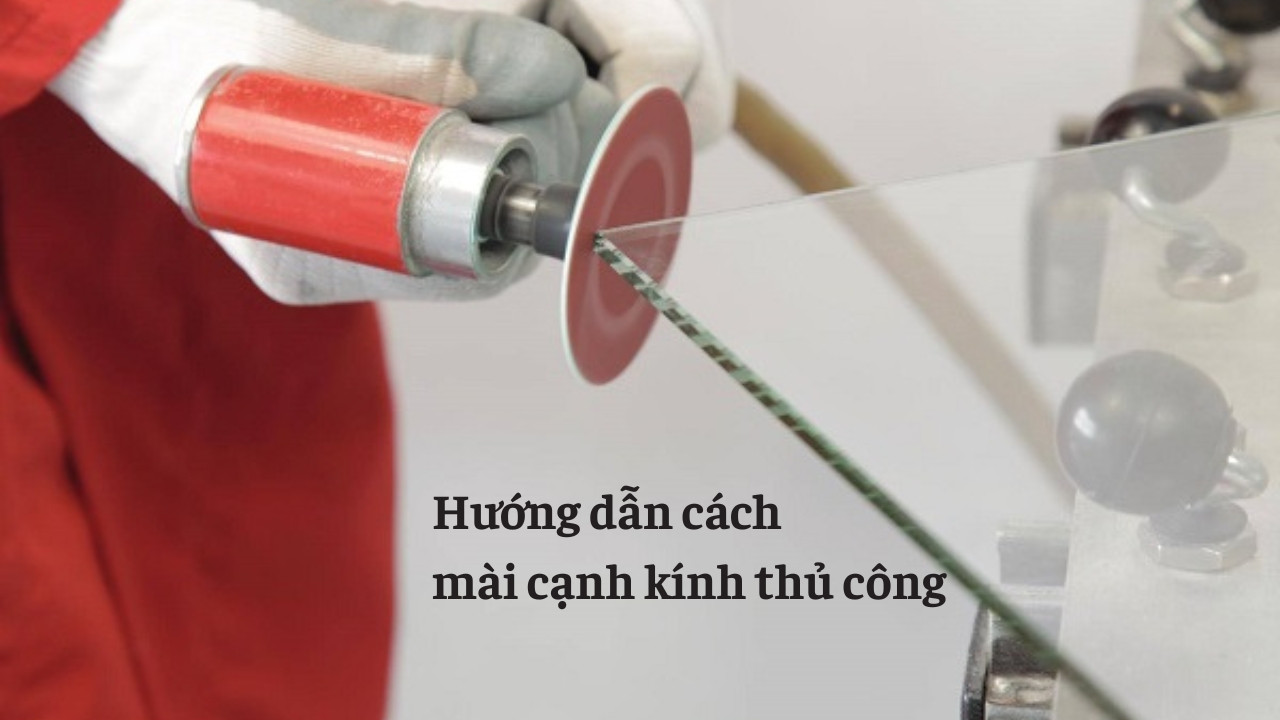 Hướng dẫn cách mài cạnh kính thủ công